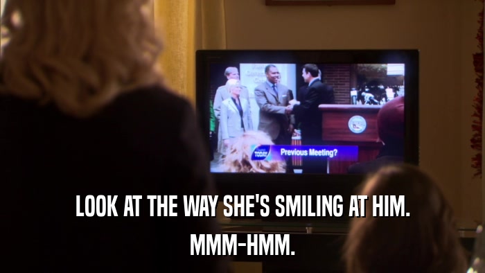LOOK AT THE WAY SHE'S SMILING AT HIM. MMM-HMM. 
