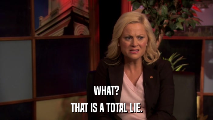 WHAT? THAT IS A TOTAL LIE. 