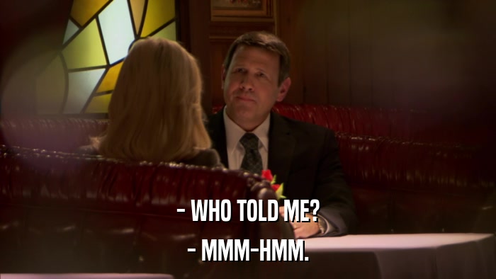 - WHO TOLD ME? - MMM-HMM. 