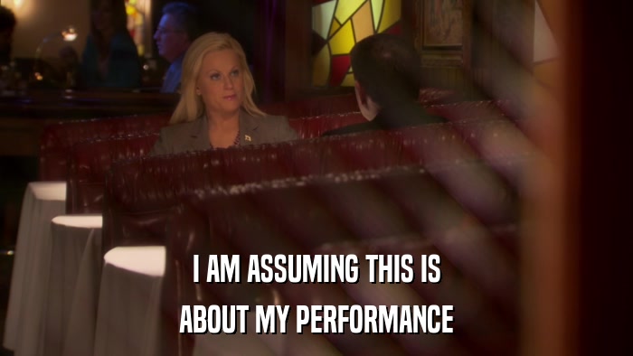 I AM ASSUMING THIS IS ABOUT MY PERFORMANCE 