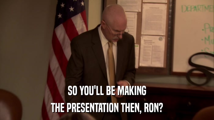 SO YOU'LL BE MAKING THE PRESENTATION THEN, RON? 