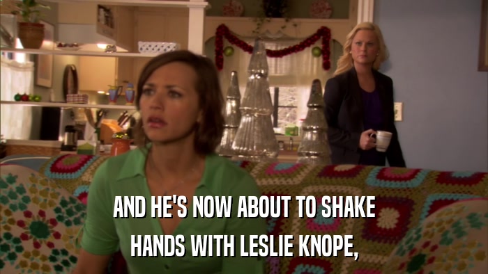AND HE'S NOW ABOUT TO SHAKE HANDS WITH LESLIE KNOPE, 