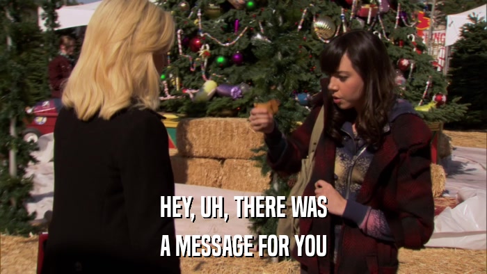 HEY, UH, THERE WAS A MESSAGE FOR YOU 