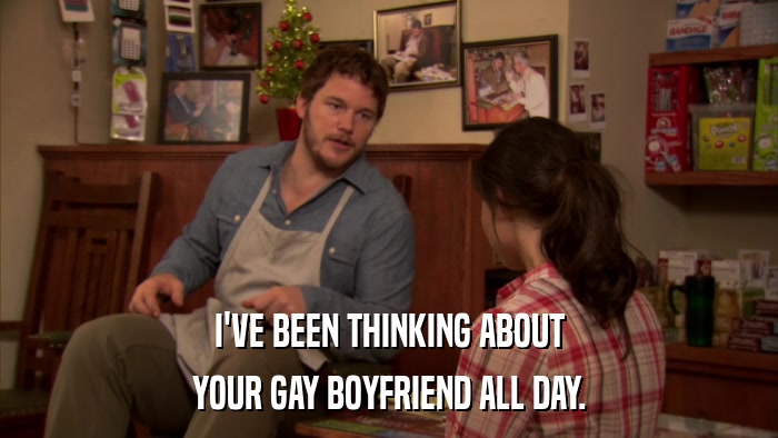 I'VE BEEN THINKING ABOUT YOUR GAY BOYFRIEND ALL DAY. 