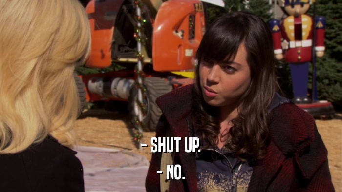 - SHUT UP. - NO. 