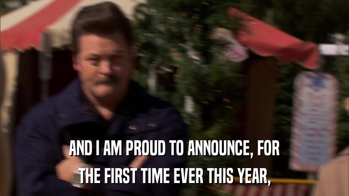 AND I AM PROUD TO ANNOUNCE, FOR THE FIRST TIME EVER THIS YEAR, 