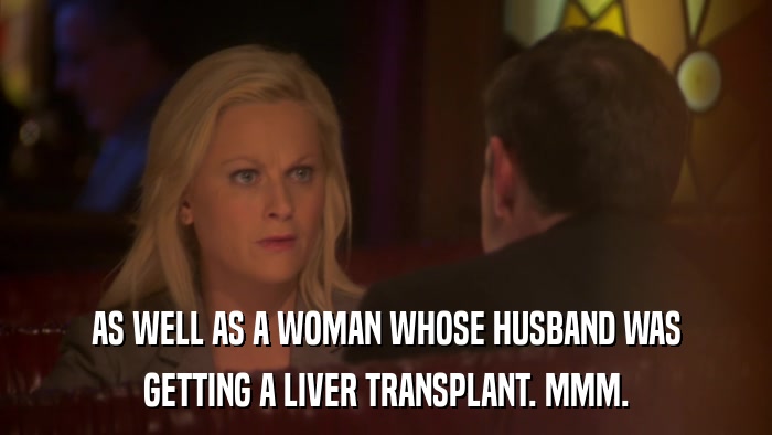 AS WELL AS A WOMAN WHOSE HUSBAND WAS GETTING A LIVER TRANSPLANT. MMM. 
