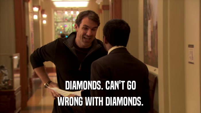 DIAMONDS. CAN'T GO WRONG WITH DIAMONDS. 