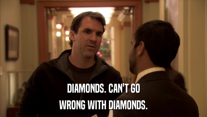 DIAMONDS. CAN'T GO WRONG WITH DIAMONDS. 