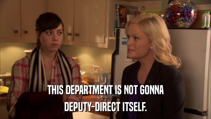THIS DEPARTMENT IS NOT GONNA DEPUTY-DIRECT ITSELF. 