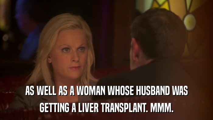 AS WELL AS A WOMAN WHOSE HUSBAND WAS GETTING A LIVER TRANSPLANT. MMM. 