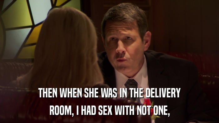 THEN WHEN SHE WAS IN THE DELIVERY ROOM, I HAD SEX WITH NOT ONE, 