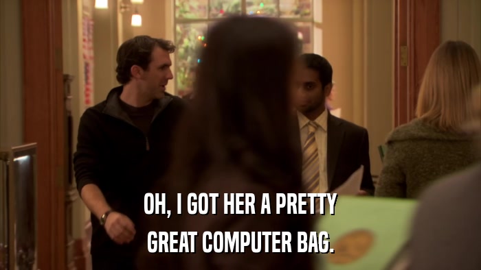 OH, I GOT HER A PRETTY GREAT COMPUTER BAG. 