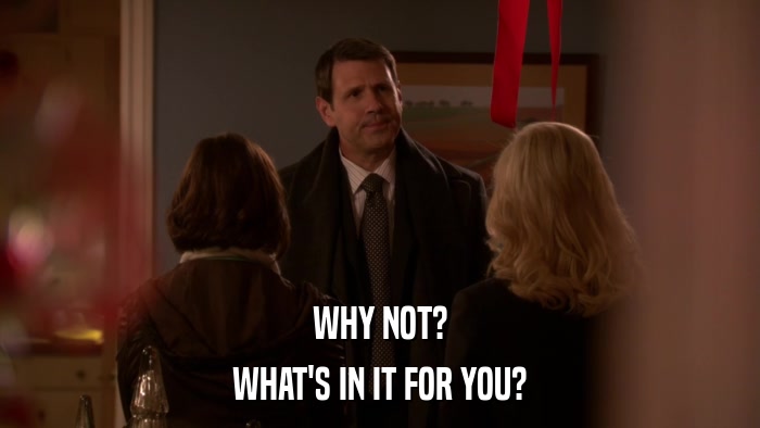WHY NOT? WHAT'S IN IT FOR YOU? 
