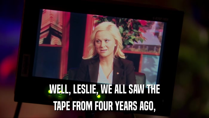 WELL, LESLIE, WE ALL SAW THE TAPE FROM FOUR YEARS AGO, 