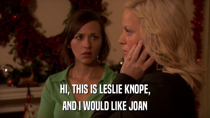 HI, THIS IS LESLIE KNOPE, AND I WOULD LIKE JOAN 
