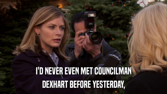 I'D NEVER EVEN MET COUNCILMAN DEXHART BEFORE YESTERDAY, 