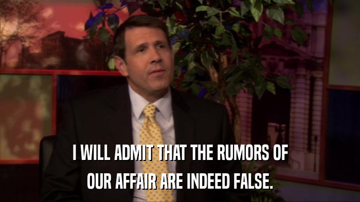 I WILL ADMIT THAT THE RUMORS OF OUR AFFAIR ARE INDEED FALSE. 
