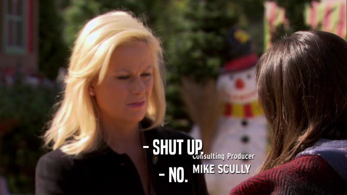 - SHUT UP. - NO. 