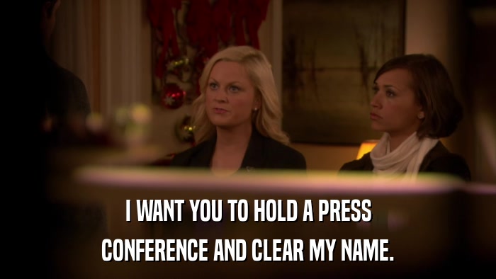 I WANT YOU TO HOLD A PRESS CONFERENCE AND CLEAR MY NAME. 