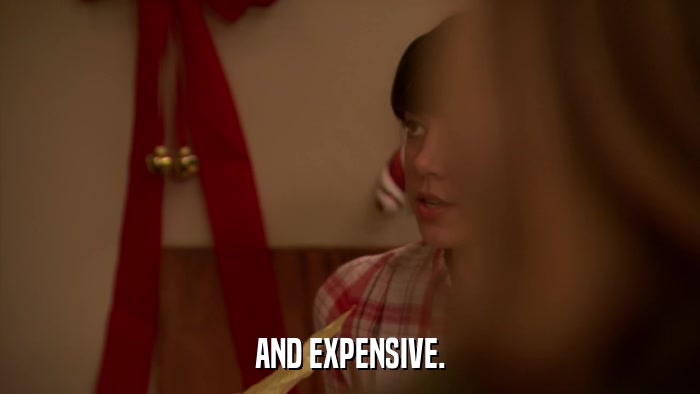 AND EXPENSIVE.  