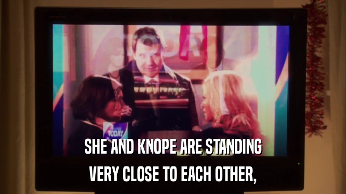 SHE AND KNOPE ARE STANDING VERY CLOSE TO EACH OTHER, 