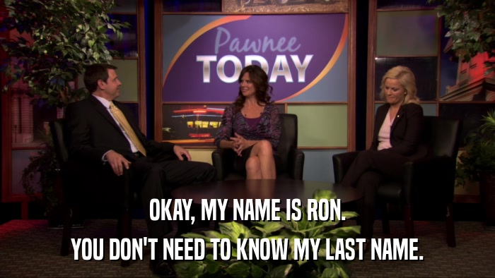 OKAY, MY NAME IS RON. YOU DON'T NEED TO KNOW MY LAST NAME. 