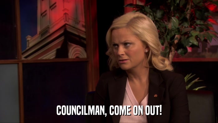 COUNCILMAN, COME ON OUT!  