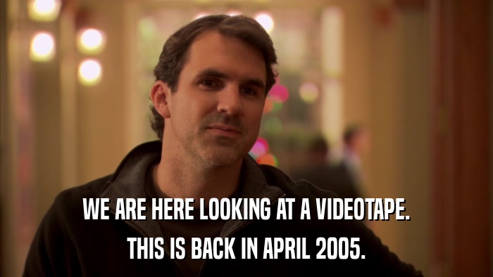 WE ARE HERE LOOKING AT A VIDEOTAPE. THIS IS BACK IN APRIL 2005. 