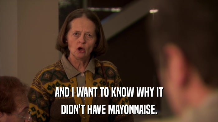 AND I WANT TO KNOW WHY IT DIDN'T HAVE MAYONNAISE. 