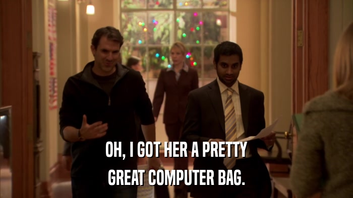 OH, I GOT HER A PRETTY GREAT COMPUTER BAG. 