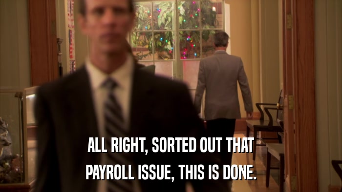 ALL RIGHT, SORTED OUT THAT PAYROLL ISSUE, THIS IS DONE. 