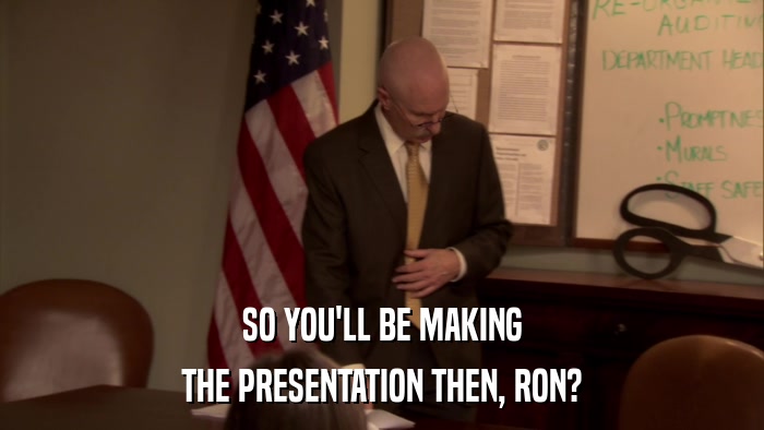 SO YOU'LL BE MAKING THE PRESENTATION THEN, RON? 