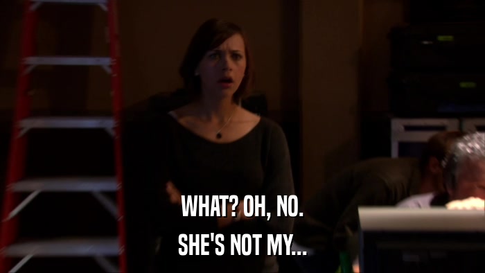 WHAT? OH, NO. SHE'S NOT MY... 