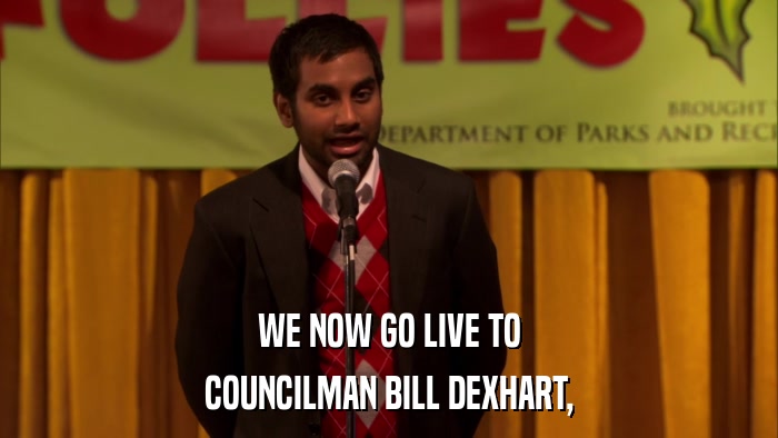 WE NOW GO LIVE TO COUNCILMAN BILL DEXHART, 