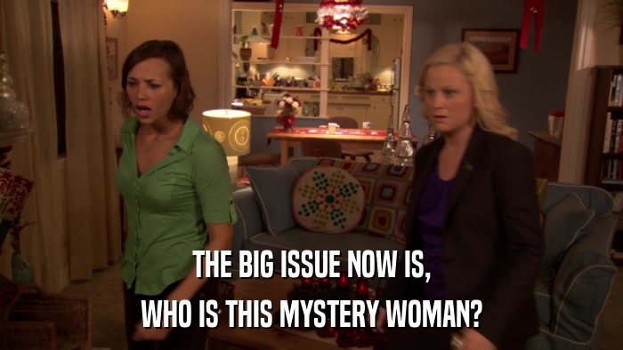 THE BIG ISSUE NOW IS, WHO IS THIS MYSTERY WOMAN? 