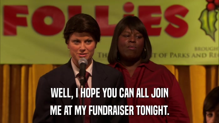 WELL, I HOPE YOU CAN ALL JOIN ME AT MY FUNDRAISER TONIGHT. 