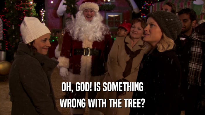 OH, GOD! IS SOMETHING WRONG WITH THE TREE? 