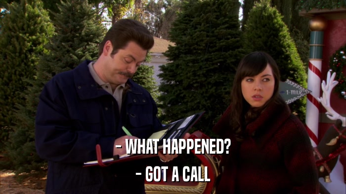 - WHAT HAPPENED? - GOT A CALL 