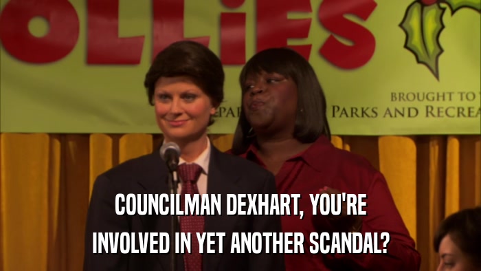 COUNCILMAN DEXHART, YOU'RE INVOLVED IN YET ANOTHER SCANDAL? 