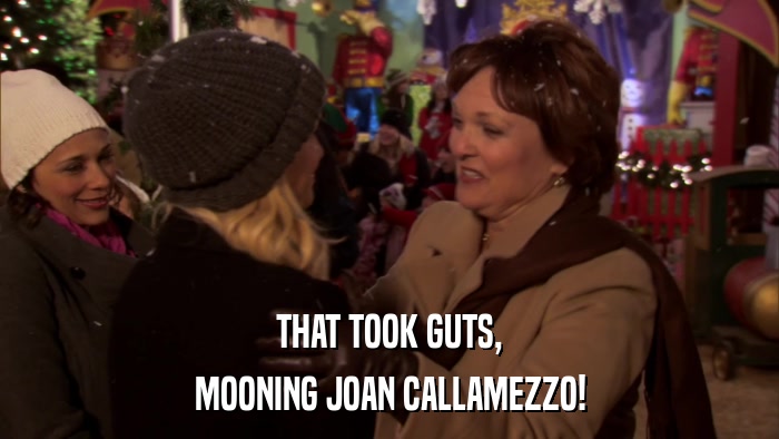 THAT TOOK GUTS, MOONING JOAN CALLAMEZZO! 