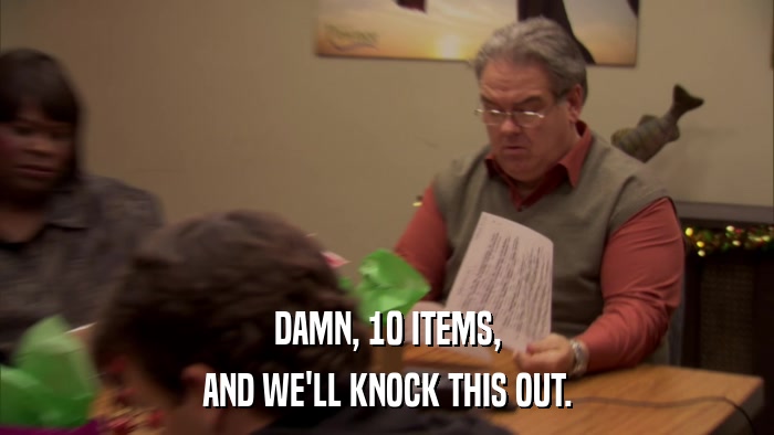 DAMN, 10 ITEMS, AND WE'LL KNOCK THIS OUT. 