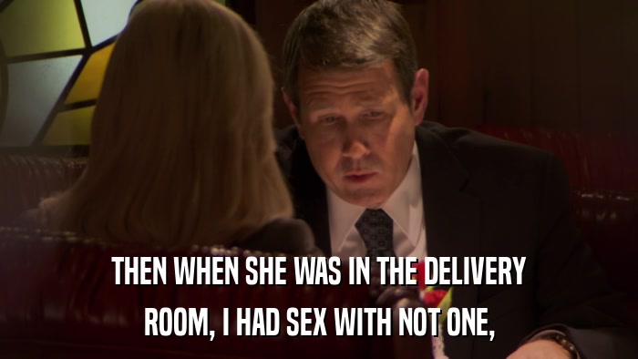 THEN WHEN SHE WAS IN THE DELIVERY ROOM, I HAD SEX WITH NOT ONE, 