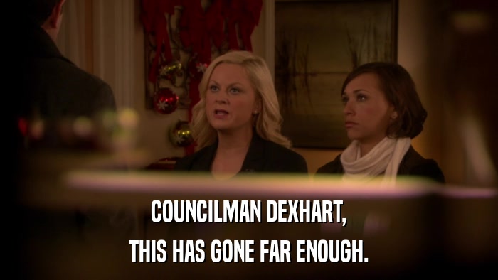 COUNCILMAN DEXHART, THIS HAS GONE FAR ENOUGH. 