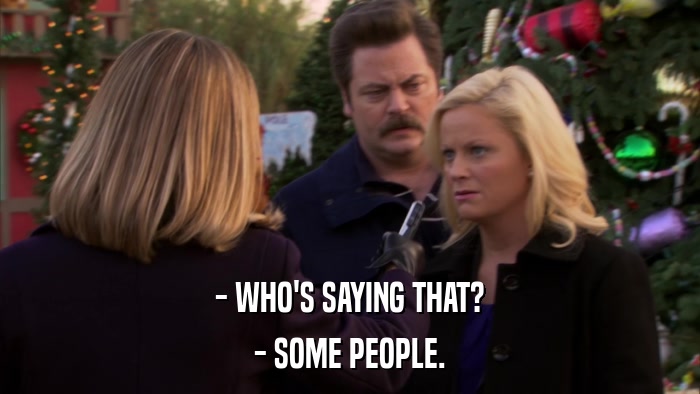 - WHO'S SAYING THAT? - SOME PEOPLE. 