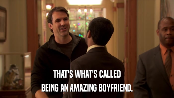 THAT'S WHAT'S CALLED BEING AN AMAZING BOYFRIEND. 