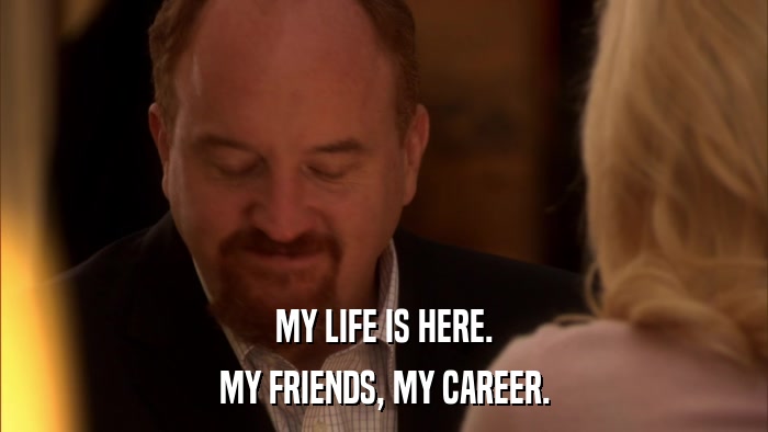MY LIFE IS HERE. MY FRIENDS, MY CAREER. 