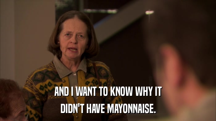 AND I WANT TO KNOW WHY IT DIDN'T HAVE MAYONNAISE. 