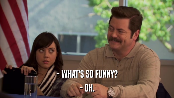 - WHAT'S SO FUNNY? - OH. 