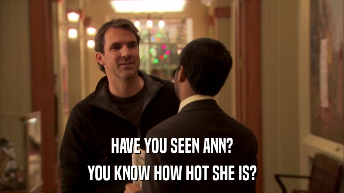 HAVE YOU SEEN ANN? YOU KNOW HOW HOT SHE IS? 